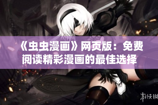 《蟲(chóng)蟲(chóng)漫畫(huà)》網(wǎng)頁(yè)版：免費(fèi)閱讀精彩漫畫(huà)的最佳選擇