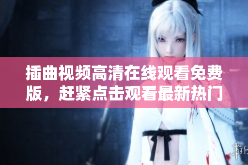 插曲視頻高清在線觀看免費(fèi)版，趕緊點(diǎn)擊觀看最新熱門影視作品
