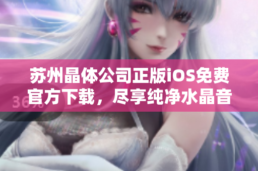 蘇州晶體公司正版iOS免費(fèi)官方下載，盡享純凈水晶音樂盛宴