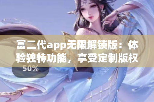富二代app無(wú)限解鎖版：體驗(yàn)獨(dú)特功能，享受定制版權(quán)益