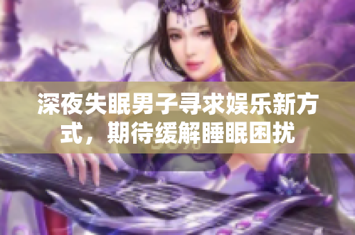 深夜失眠男子尋求娛樂新方式，期待緩解睡眠困擾
