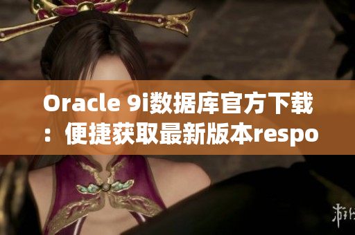 Oracle 9i數(shù)據(jù)庫(kù)官方下載：便捷獲取最新版本responseData