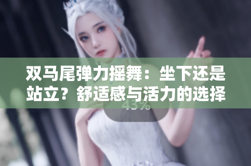 雙馬尾彈力搖舞：坐下還是站立？舒適感與活力的選擇