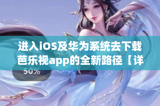 進(jìn)入iOS及華為系統(tǒng)去下載芭樂(lè)視app的全新路徑【詳細(xì)步驟分享】