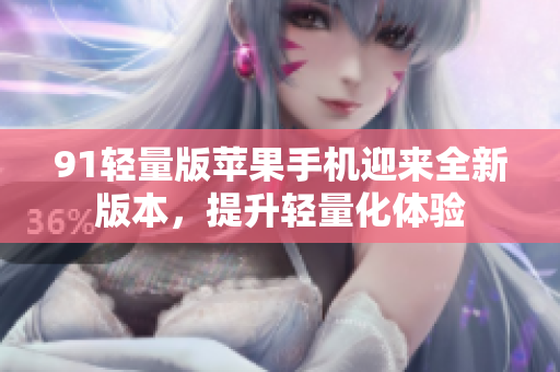 91輕量版蘋果手機迎來全新版本，提升輕量化體驗