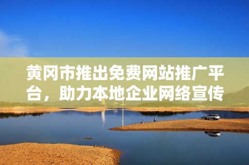 黃岡市推出免費網站推廣平臺，助力本地企業(yè)網絡宣傳，提供全方位服務