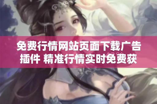 免費行情網(wǎng)站頁面下載廣告插件 精準行情實時免費獲取