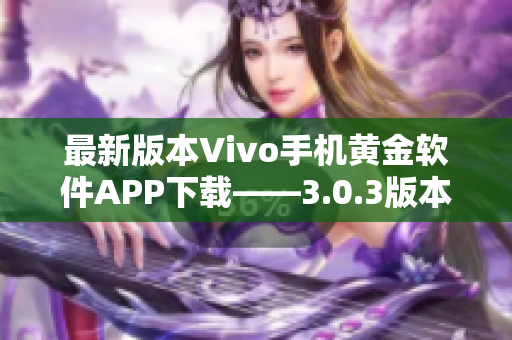 最新版本Vivo手機黃金軟件APP下載——3.0.3版本更新全解析