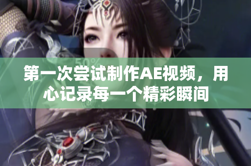 第一次嘗試制作AE視頻，用心記錄每一個(gè)精彩瞬間