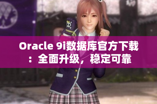 Oracle 9i數(shù)據(jù)庫(kù)官方下載：全面升級(jí)，穩(wěn)定可靠