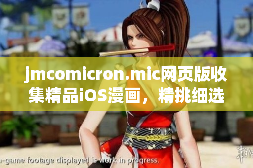 jmcomicron.mic網(wǎng)頁版收集精品iOS漫畫，精挑細選漫畫原創(chuàng)作品