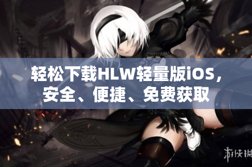 輕松下載HLW輕量版iOS，安全、便捷、免費(fèi)獲取