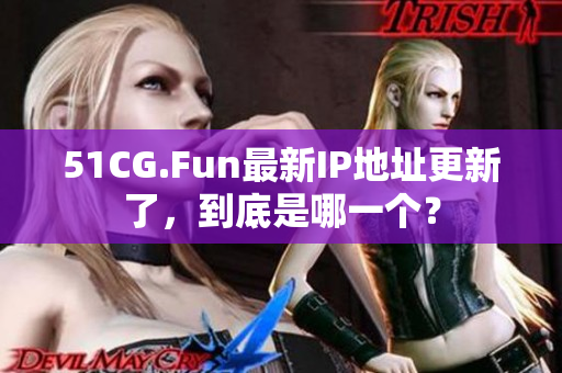 51CG.Fun最新IP地址更新了，到底是哪一個？