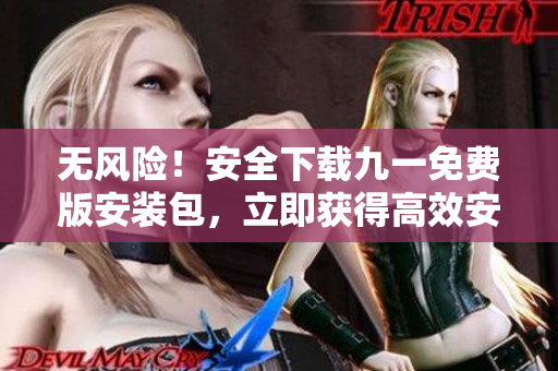 無風險！安全下載九一免費版安裝包，立即獲得高效安裝！