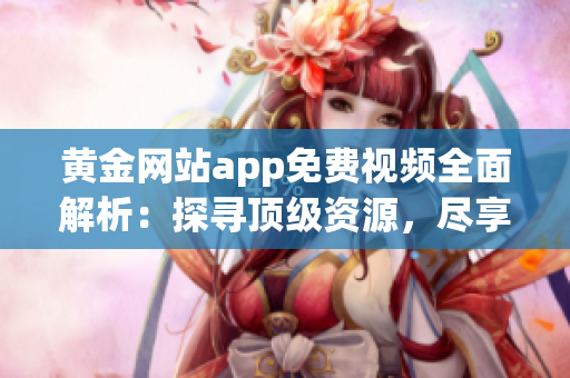 黃金網(wǎng)站app免費(fèi)視頻全面解析：探尋頂級(jí)資源，盡享高清視聽(tīng)盛宴