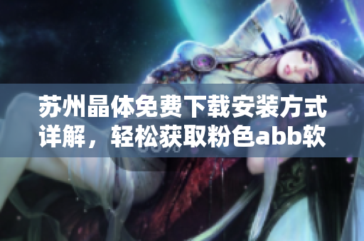 蘇州晶體免費下載安裝方式詳解，輕松獲取粉色abb軟件