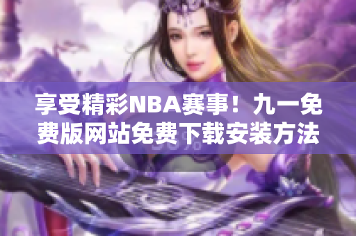 享受精彩NBA賽事！九一免費(fèi)版網(wǎng)站免費(fèi)下載安裝方法分享