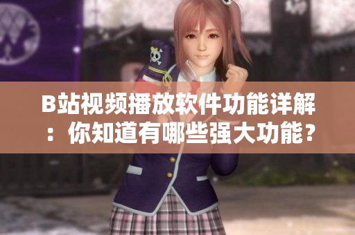 B站視頻播放軟件功能詳解：你知道有哪些強(qiáng)大功能？ A島