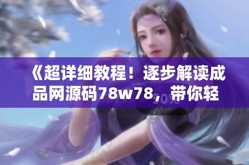 《超詳細(xì)教程！逐步解讀成品網(wǎng)源碼78w78，帶你輕松掌握網(wǎng)頁設(shè)計(jì)技能》