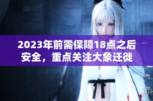 2023年前需保障18點(diǎn)之后安全，重點(diǎn)關(guān)注大象遷徙
