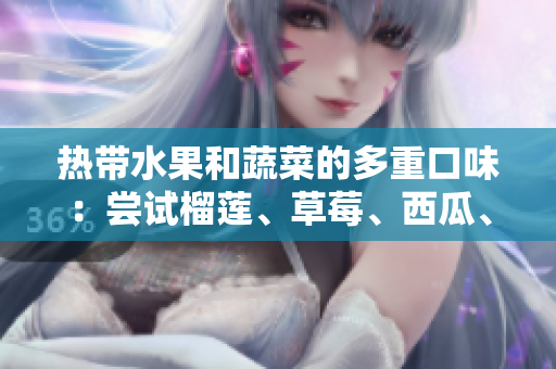 熱帶水果和蔬菜的多重口味：嘗試榴蓮、草莓、西瓜、茄子和黃瓜