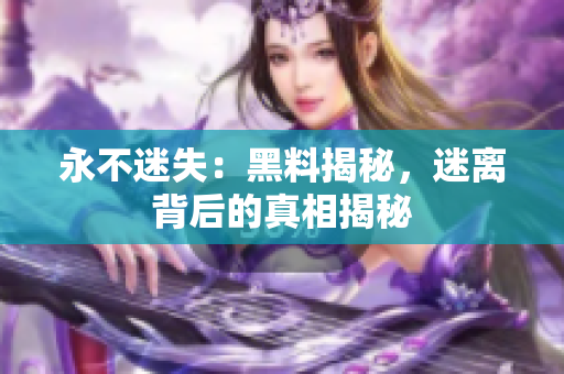 永不迷失：黑料揭秘，迷離背后的真相揭秘