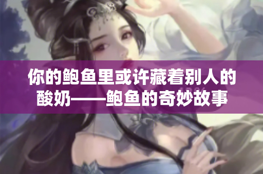 你的鮑魚(yú)里或許藏著別人的酸奶——鮑魚(yú)的奇妙故事