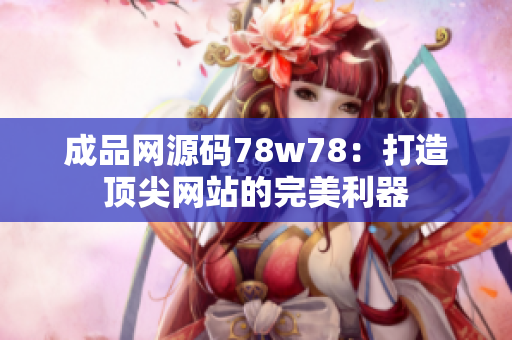 成品網(wǎng)源碼78w78：打造頂尖網(wǎng)站的完美利器