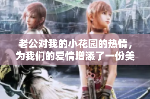 老公對我的小花園的熱情，為我們的愛情增添了一份美好。