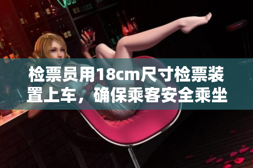 檢票員用18cm尺寸檢票裝置上車，確保乘客安全乘坐