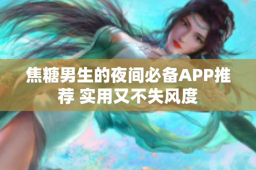 焦糖男生的夜間必備APP推薦 實用又不失風(fēng)度