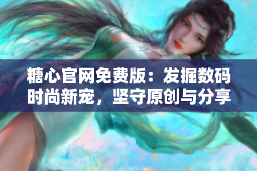 糖心官網(wǎng)免費(fèi)版：發(fā)掘數(shù)碼時(shí)尚新寵，堅(jiān)守原創(chuàng)與分享精神