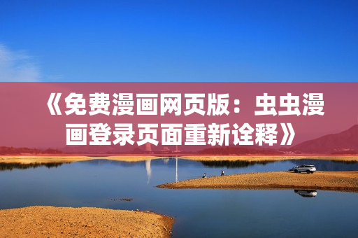 《免費(fèi)漫畫網(wǎng)頁(yè)版：蟲蟲漫畫登錄頁(yè)面重新詮釋》