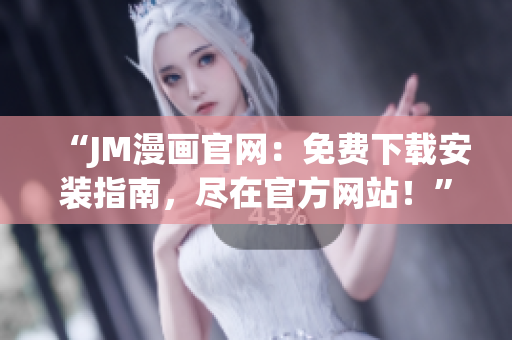 “JM漫畫官網(wǎng)：免費(fèi)下載安裝指南，盡在官方網(wǎng)站！”