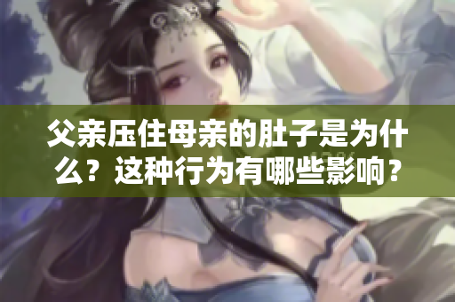 父親壓住母親的肚子是為什么？這種行為有哪些影響？