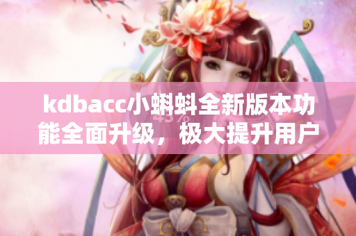 kdbacc小蝌蚪全新版本功能全面升級，極大提升用戶體驗