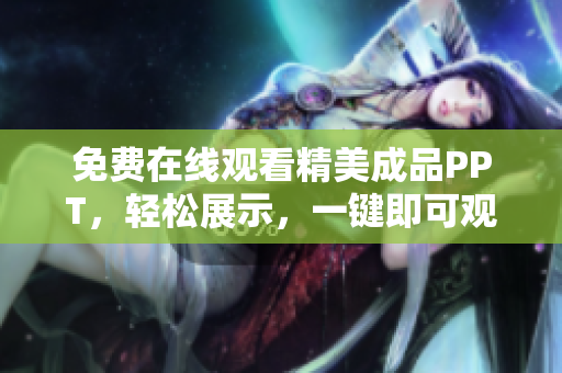 免費(fèi)在線觀看精美成品PPT，輕松展示，一鍵即可觀看