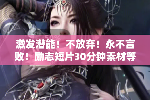 激發(fā)潛能！不放棄！永不言敗！勵志短片30分鐘素材等你來看