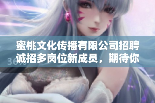 蜜桃文化傳播有限公司招聘誠(chéng)招多崗位新成員，期待你的加入！