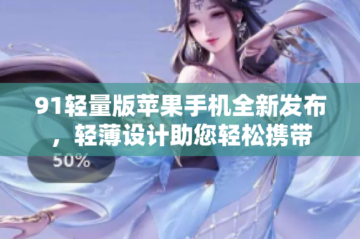 91輕量版蘋果手機全新發(fā)布，輕薄設計助您輕松攜帶