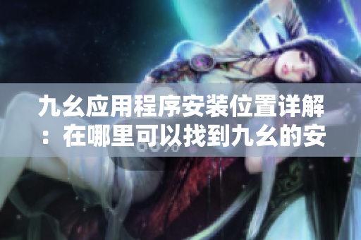 九幺應(yīng)用程序安裝位置詳解：在哪里可以找到九幺的安裝文件？