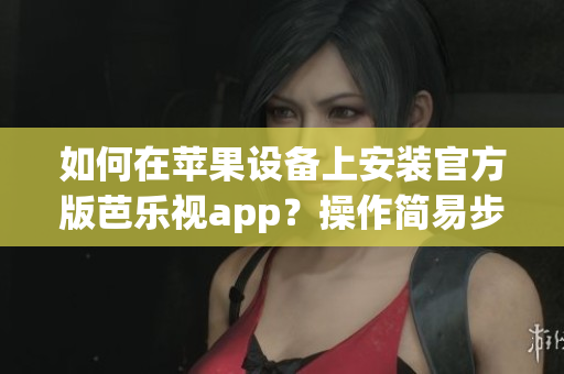 如何在蘋果設備上安裝官方版芭樂視app？操作簡易步驟帶你成功下載。