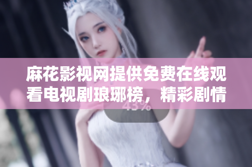 麻花影視網(wǎng)提供免費(fèi)在線觀看電視劇瑯琊榜，精彩劇情盡情享受