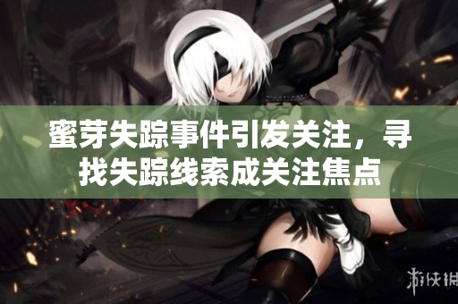 蜜芽失蹤事件引發(fā)關(guān)注，尋找失蹤線索成關(guān)注焦點