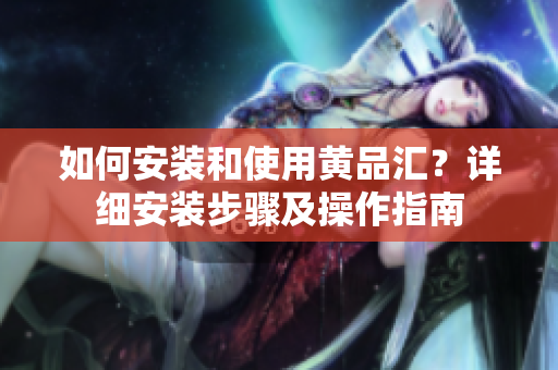 如何安裝和使用黃品匯？詳細(xì)安裝步驟及操作指南