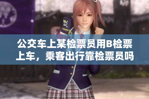 公交車上某檢票員用B檢票上車，乘客出行靠檢票員嗎
