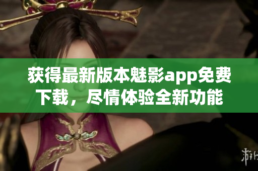獲得最新版本魅影app免費下載，盡情體驗全新功能