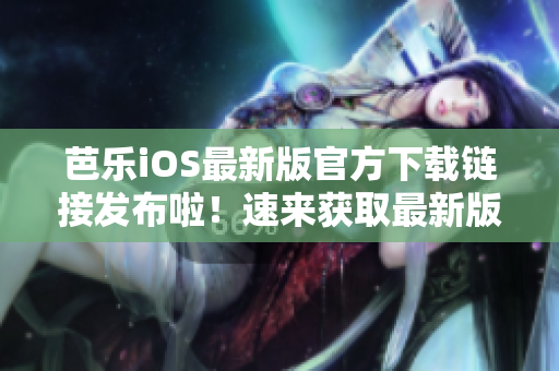 芭樂iOS最新版官方下載鏈接發(fā)布啦！速來獲取最新版本！