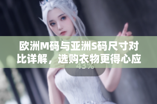 歐洲M碼與亞洲S碼尺寸對比詳解，選購衣物更得心應(yīng)手