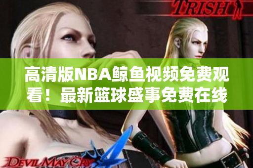 高清版NBA鯨魚視頻免費觀看！最新籃球盛事免費在線觀看，歡迎觀賞！